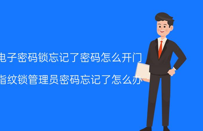 电子密码锁忘记了密码怎么开门 指纹锁管理员密码忘记了怎么办？